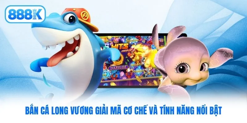 Bắn cá Long Vương giải mã cơ chế và tính năng nổi bật