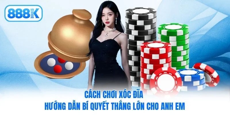 Cách Chơi Xóc Đĩa - Hướng Dẫn Bí Quyết Thắng Lớn Cho Anh Em