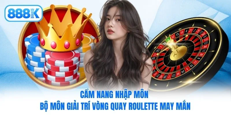 Cẩm nang nhập môn bộ môn giải trí Vòng Quay Roulette may mắn
