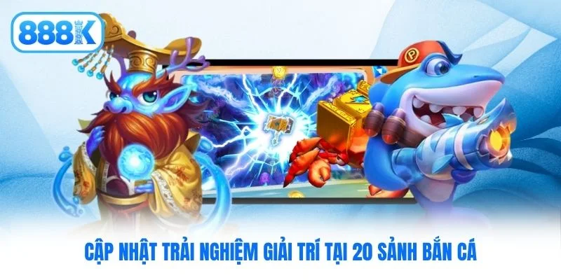 Cập nhật trải nghiệm giải trí tại 20 sảnh bắn cá