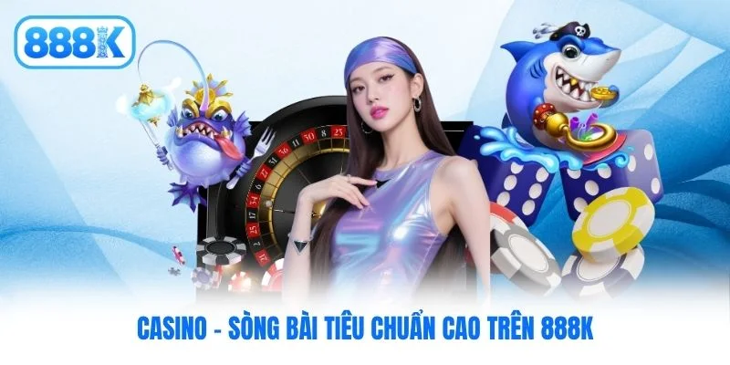 Casino - Sòng bài tiêu chuẩn cao trên 888K