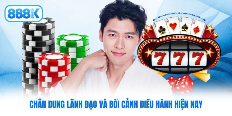 Chân dung lãnh đạo và bối cảnh điều hành hiện nay