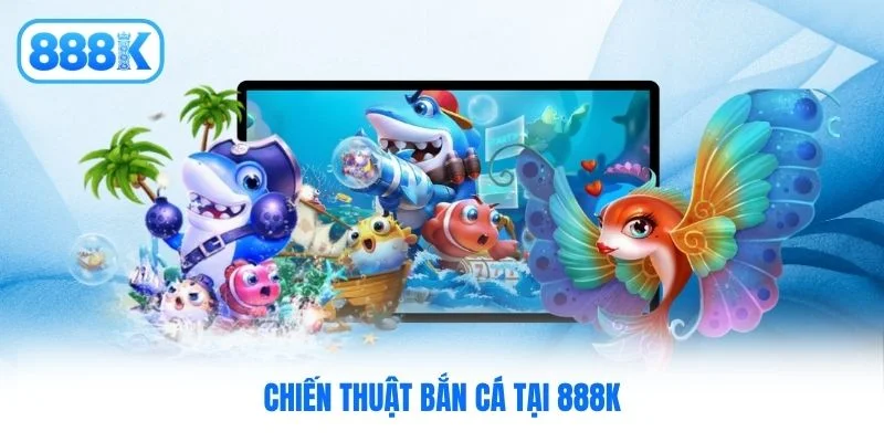 Chiến thuật bắn cá tại 888K Chiến thuật bắn cá tại 888K