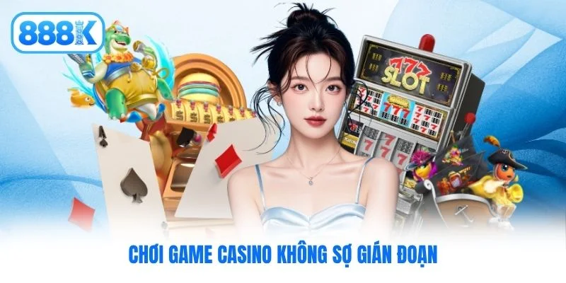 Chơi game casino không sợ gián đoạn