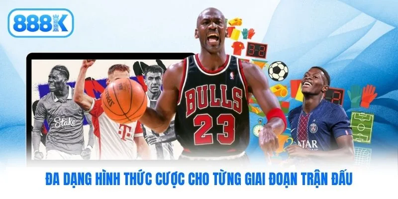 Đa dạng hình thức cược cho từng giai đoạn trận đấu