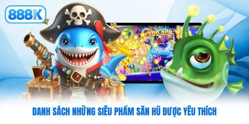 Danh sách những siêu phẩm săn hũ được yêu thích