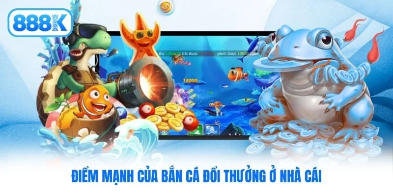 Điểm mạnh của bắn cá đổi thưởng ở nhà cái