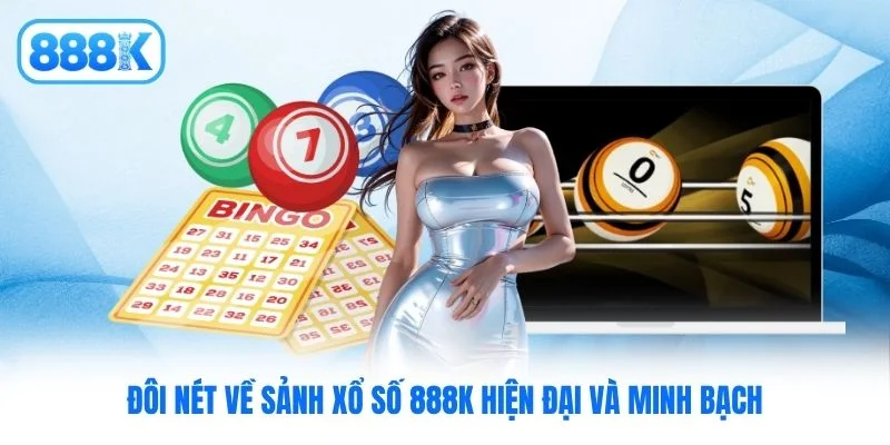 Đôi nét về sảnh xổ số 888K hiện đại và minh bạch