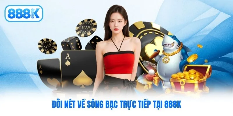 Đôi nét về sòng bạc trực tiếp tại 888K