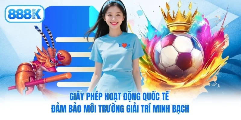 Giấy phép hoạt động quốc tế đảm bảo môi trường giải trí minh bạch