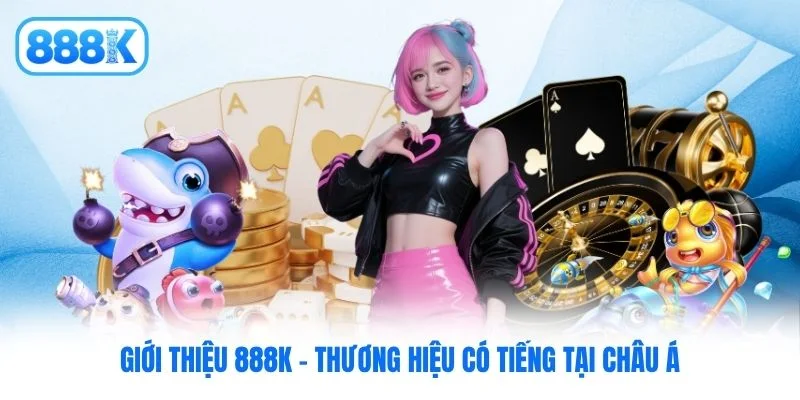 Giới thiệu 888K - Thương hiệu có tiếng tại châu Á