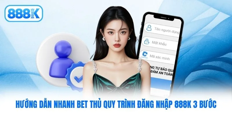 Hướng dẫn nhanh bet thủ quy trình đăng nhập 888K 3 bước
