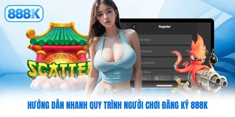 Hướng dẫn nhanh quy trình người chơi đăng ký 888K
