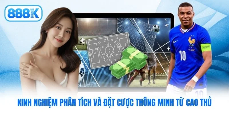 Kinh nghiệm phân tích và đặt cược thông minh từ cao thủ