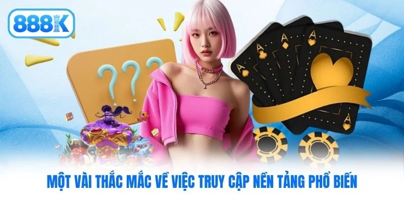 Một vài thắc mắc về việc truy cập nền tảng phổ biến