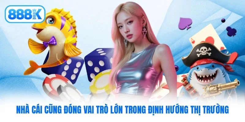 Nhà cái cũng đóng vai trò lớn trong định hướng thị trường