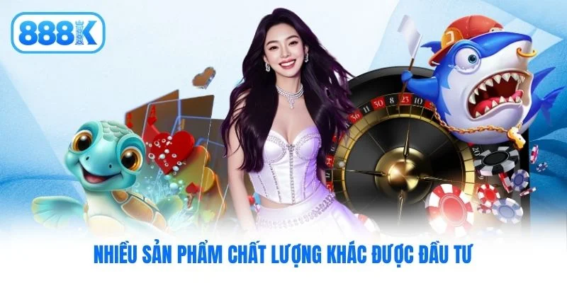 Nhiều sản phẩm chất lượng khác được đầu tư