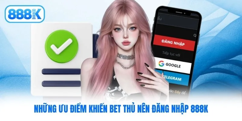 Những ưu điểm khiến bet thủ nên đăng nhập 888K