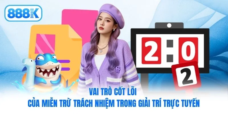 Vai trò cốt lõi của miễn trừ trách nhiệm trong giải trí trực tuyến