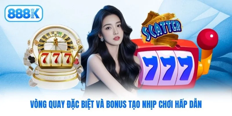 Vòng quay đặc biệt và bonus tạo nhịp chơi hấp dẫn