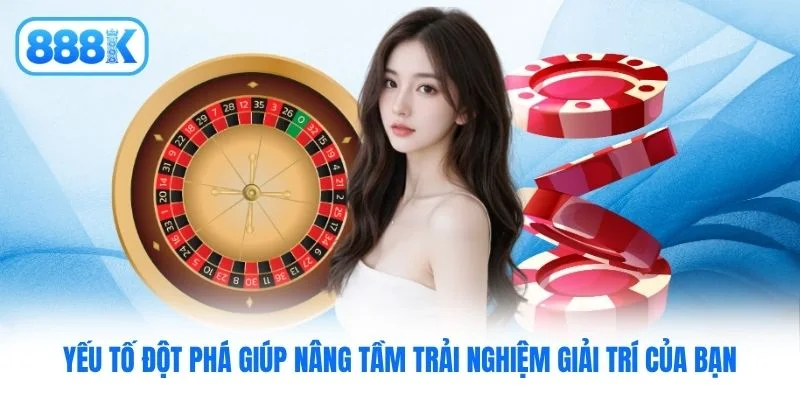 Yếu tố đột phá giúp nâng tầm trải nghiệm giải trí của bạn
